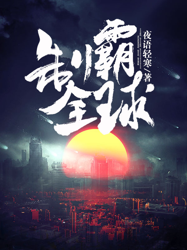 制霸全球全文免费完整版阅读_夜语轻寒_制霸全球最新章节更新全集