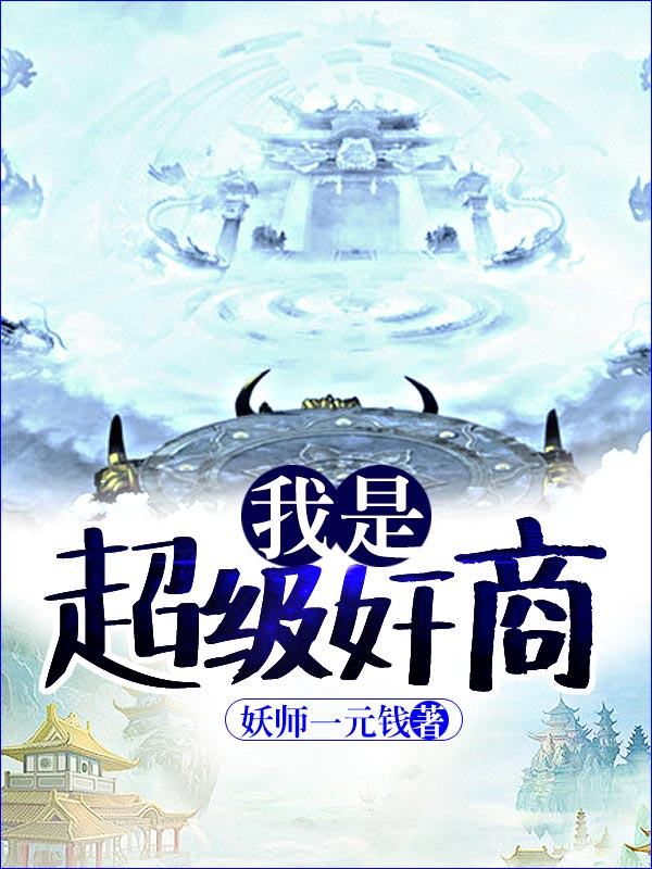 我是超级奸商全文免费完整版阅读_妖师一元钱_我是超级奸商最新章节更新全集