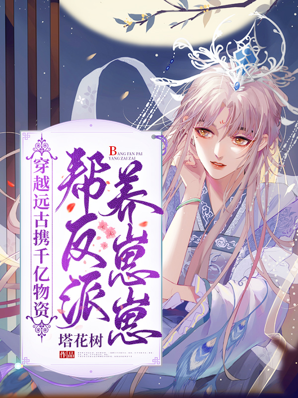 穿越远古娇养反派他崽崽全文免费完整版阅读_塔花树_穿越远古娇养反派他崽崽最新章节更新全集
