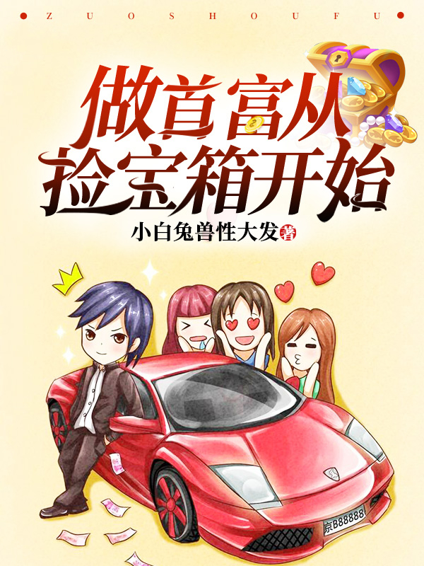 做首富从捡宝箱开始全文免费完整版阅读_小白兔兽性大发_做首富从捡宝箱开始最新章节更新全集