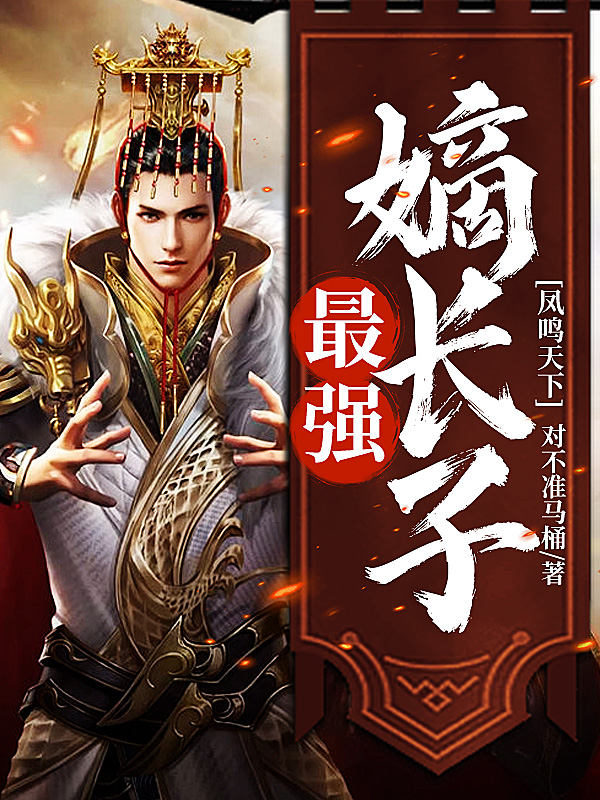 凤鸣天下：最强嫡长子全文免费完整版阅读_对不准马桶_凤鸣天下：最强嫡长子最新章节更新全集