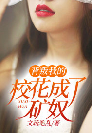 背叛我的校花成了矿奴全文免费完整版阅读_文疏笔乱_背叛我的校花成了矿奴最新章节更新全集