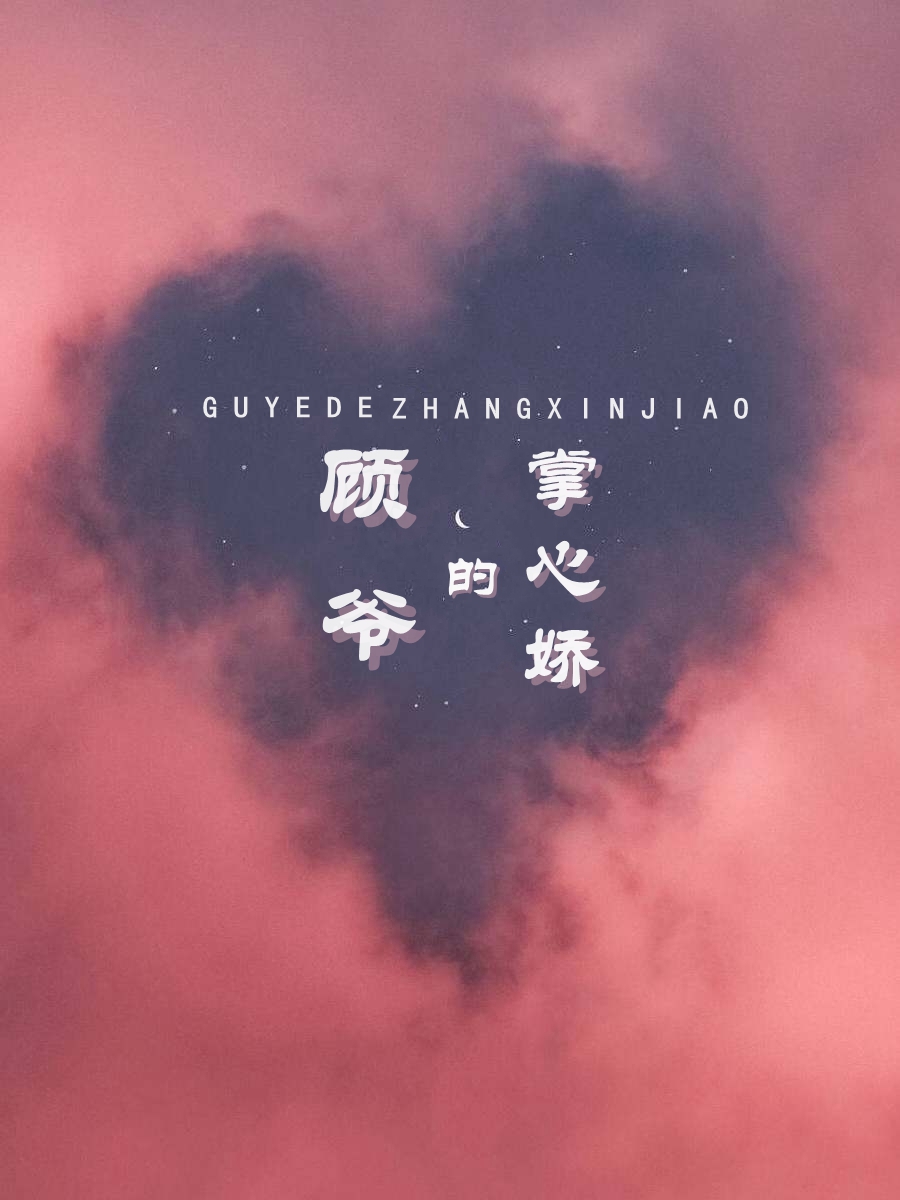顾爷的掌心娇全文免费完整版阅读_佚名_顾爷的掌心娇最新章节更新全集