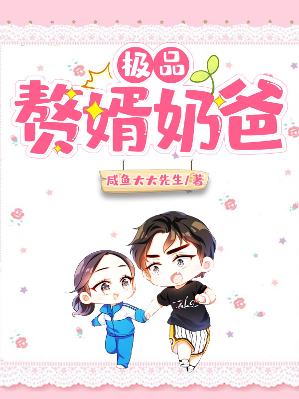 极品赘婿奶爸全文免费完整版阅读_咸鱼大大先生_极品赘婿奶爸最新章节更新全集