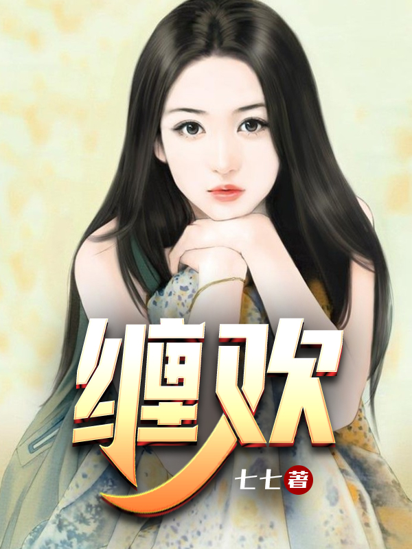 缠欢全文免费完整版阅读_七七_缠欢最新章节更新全集