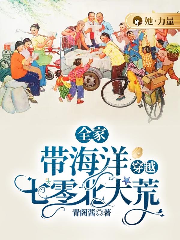 全家带海洋穿越七零北大荒全文免费完整版阅读_青阁酱_全家带海洋穿越七零北大荒最新章节更新全集