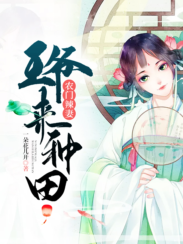 农门辣妻：王爷来种田（精修版）全文免费完整版阅读_一朵花儿开_农门辣妻：王爷来种田（精修版）最新章节更新全集
