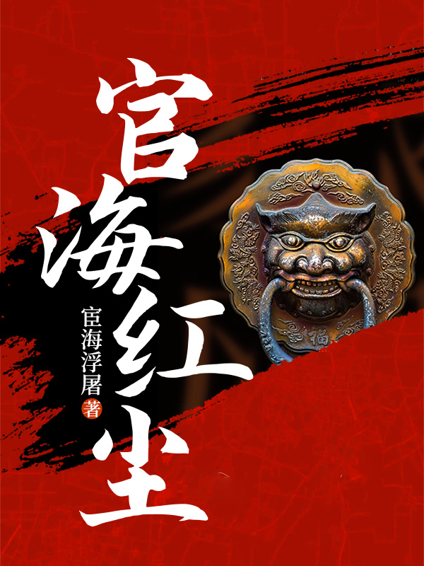 官海红尘全文免费完整版阅读_许晴_官海红尘最新章节更新全集