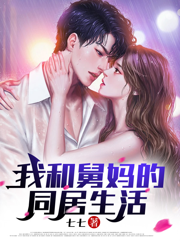 我和舅妈的同居生活全文免费完整版阅读_七七_我和舅妈的同居生活最新章节更新全集