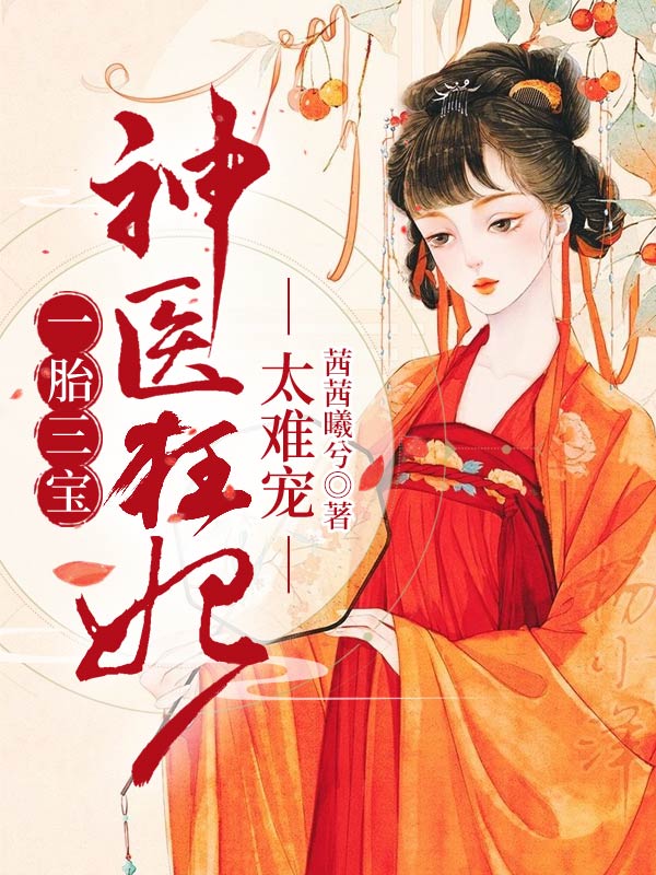 一胎三宝：神医狂妃，太难宠全文免费完整版阅读_茜茜曦兮_一胎三宝：神医狂妃，太难宠最新章节更新全集