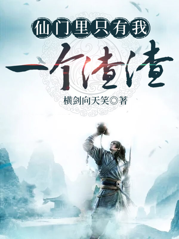 仙门里只有我一个渣渣全文免费完整版阅读_横剑向天笑_仙门里只有我一个渣渣最新章节更新全集