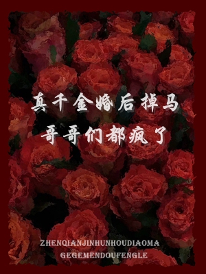 真千金婚后掉马，哥哥们都疯了全文免费完整版阅读_顾南汐_真千金婚后掉马，哥哥们都疯了最新章节更新全集