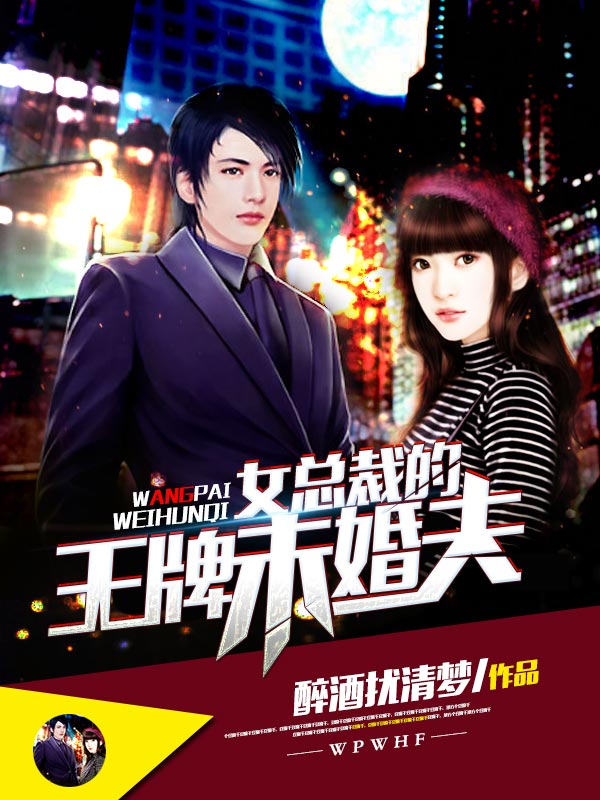 女总裁的王牌未婚夫全文免费完整版阅读_醉酒扰清梦_女总裁的王牌未婚夫最新章节更新全集