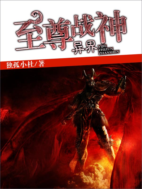 异界至尊战神全文免费完整版阅读_独孤小杜_异界至尊战神最新章节更新全集