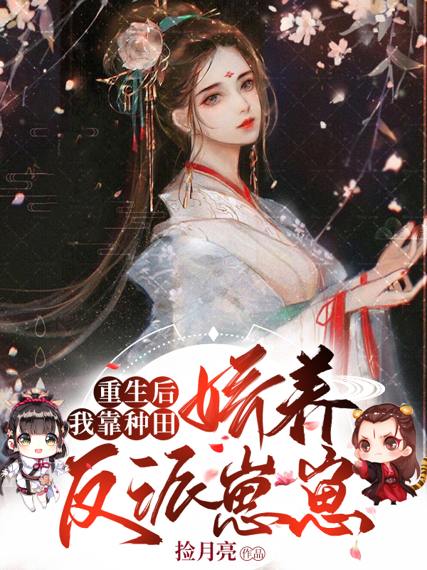 重生后，我靠种田娇养反派崽崽全文免费完整版阅读_捡月亮_重生后，我靠种田娇养反派崽崽最新章节更新全集