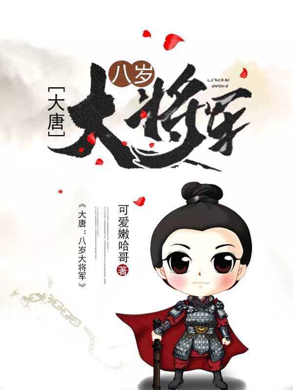 大唐：八岁大将军全文免费完整版阅读_可爱嫩哈哥_大唐：八岁大将军最新章节更新全集
