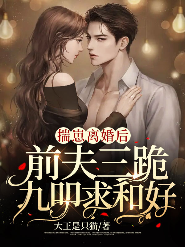 揣崽离婚后，前夫三跪九叩求和好全文免费完整版阅读_佚名_揣崽离婚后，前夫三跪九叩求和好最新章节更新全集
