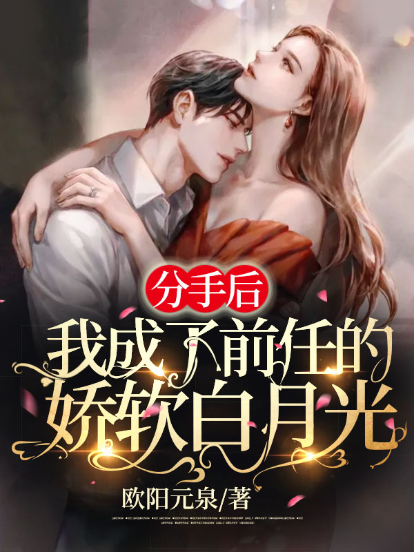 抛弃前任后我成了他白月光女神全文免费完整版阅读_佚名_抛弃前任后我成了他白月光女神最新章节更新全集