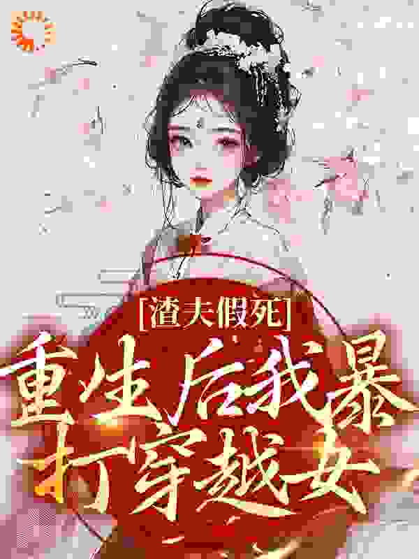 渣夫假死：重生后我暴打穿越女全文免费完整版阅读_沉薇薇薇_渣夫假死：重生后我暴打穿越女最新章节更新全集