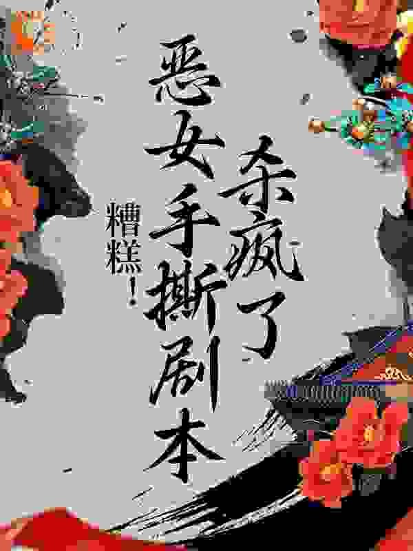 糟糕！恶女手撕剧本杀疯了全文免费完整版阅读_神涂_糟糕！恶女手撕剧本杀疯了最新章节更新全集