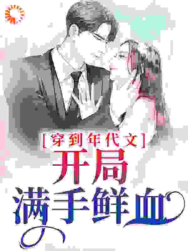 穿到年代文，开局满手鲜血全文免费完整版阅读_千载清风_穿到年代文，开局满手鲜血最新章节更新全集