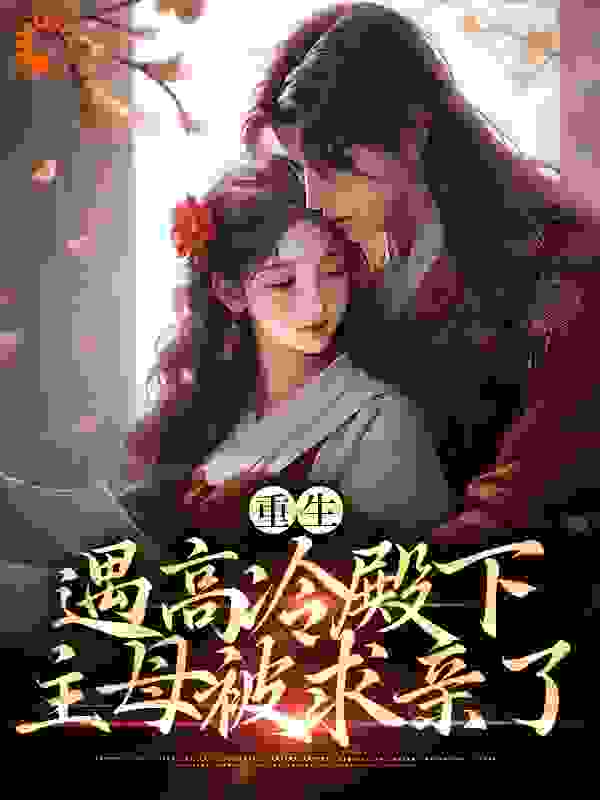 重生遇高冷殿下，主母被求亲了全文免费完整版阅读_青上青云_重生遇高冷殿下，主母被求亲了最新章节更新全集