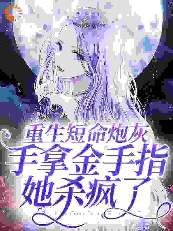 重生短命炮灰，手拿金手指她杀疯了全文免费完整版阅读_果然酸_重生短命炮灰，手拿金手指她杀疯了最新章节更新全集