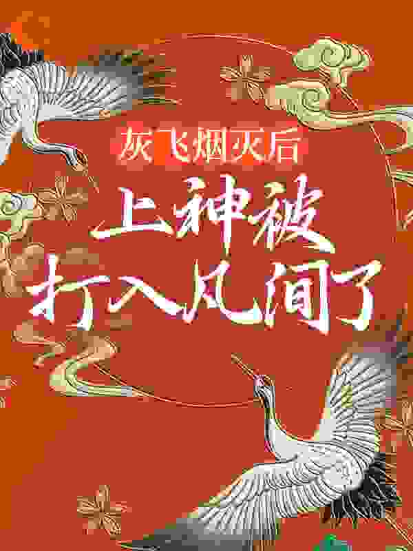 灰飞烟灭后，上神被打入凡间了全文免费完整版阅读_海水漫漫_灰飞烟灭后，上神被打入凡间了最新章节更新全集