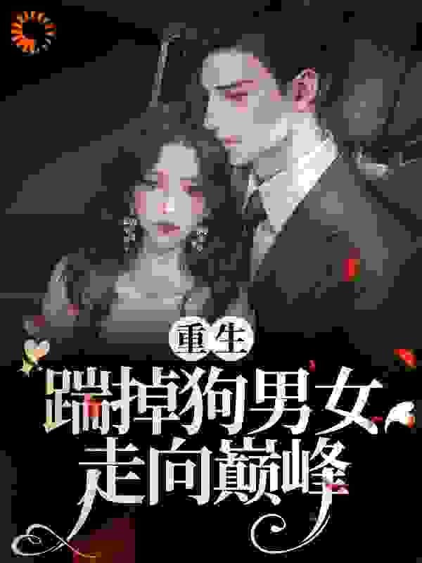 重生：踹掉狗男女走向巅峰全文免费完整版阅读_小小木鱼_重生：踹掉狗男女走向巅峰最新章节更新全集