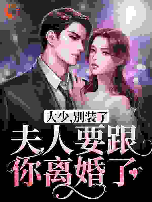 大少，别装了，夫人要跟你离婚了全文免费完整版阅读_北一月_大少，别装了，夫人要跟你离婚了最新章节更新全集