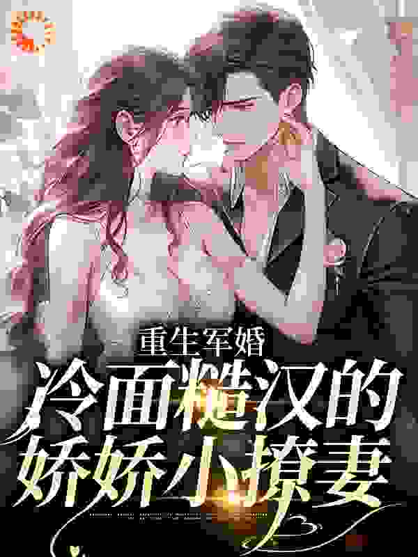 重生军婚：冷面糙汉的娇娇小撩妻全文免费完整版阅读_聚宝盆儿_重生军婚：冷面糙汉的娇娇小撩妻最新章节更新全集