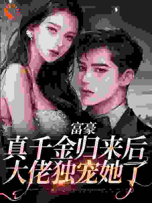 富豪真千金归来后，大佬独宠她了全文免费完整版阅读_一丈清尘_富豪真千金归来后，大佬独宠她了最新章节更新全集