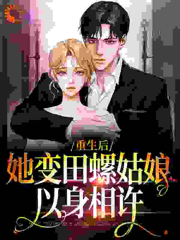 重生后，她变田螺姑娘，以身相许全文免费完整版阅读_狐上初_重生后，她变田螺姑娘，以身相许最新章节更新全集
