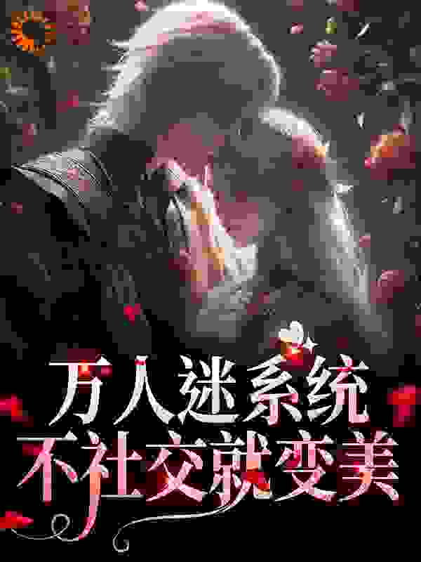 万人迷系统：不社交就变美全文免费完整版阅读_小冲鸭_万人迷系统：不社交就变美最新章节更新全集