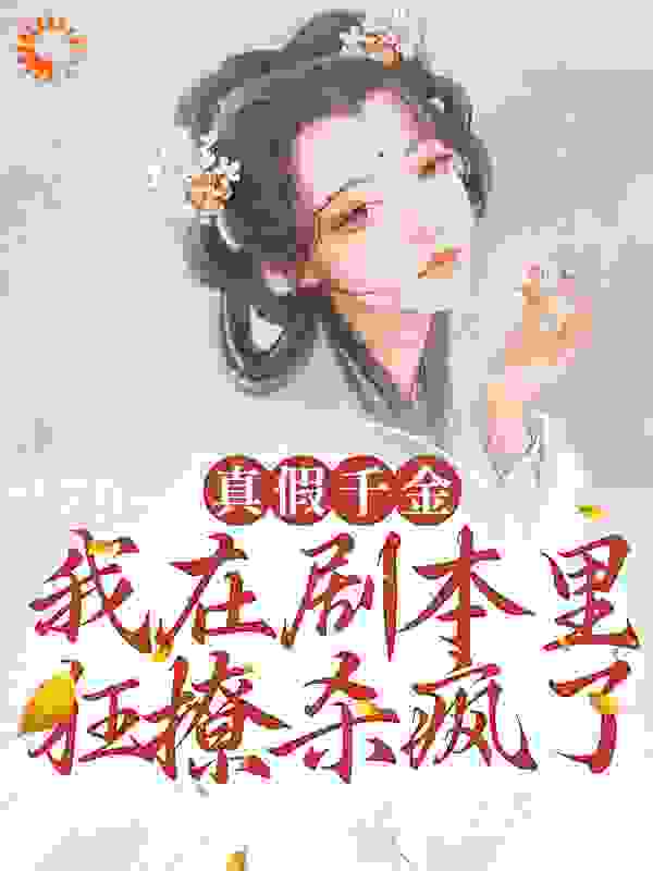 真假千金：我在剧本里狂撩杀疯了全文免费完整版阅读_紫鱼鱼_真假千金：我在剧本里狂撩杀疯了最新章节更新全集