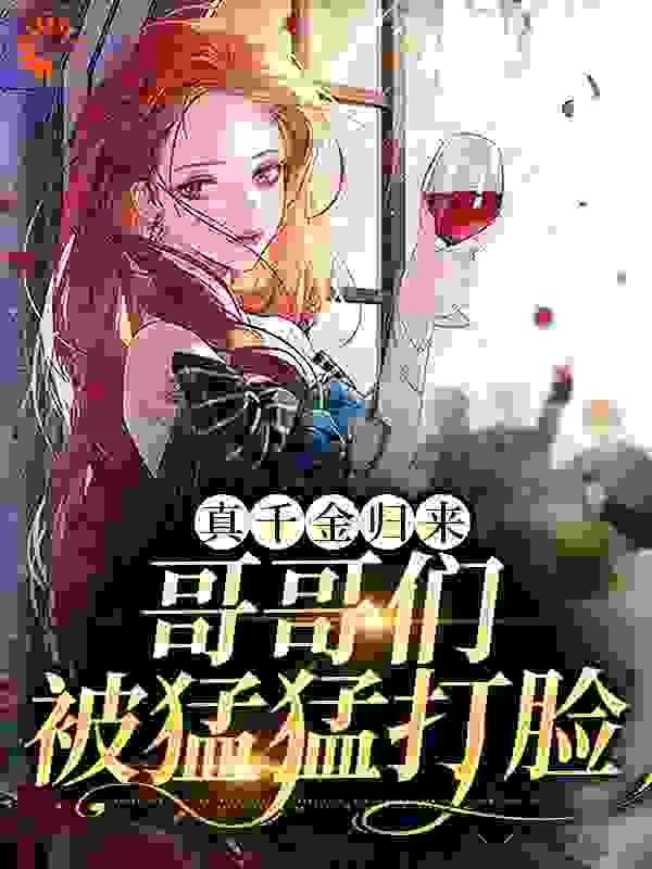 真千金归来，哥哥们被猛猛打脸全文免费完整版阅读_秋蛩鸣四野_真千金归来，哥哥们被猛猛打脸最新章节更新全集