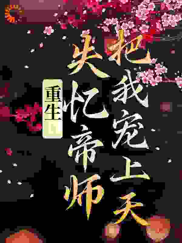重生：失忆帝师把我宠上天全文免费完整版阅读_姬无甯_重生：失忆帝师把我宠上天最新章节更新全集