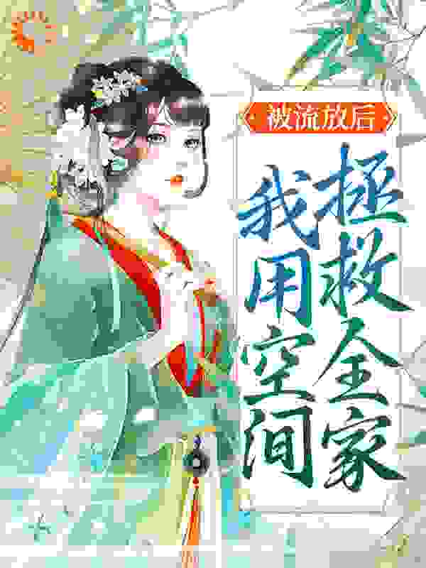 被流放后，我用空间拯救全家全文免费完整版阅读_一梦瑶十_被流放后，我用空间拯救全家最新章节更新全集