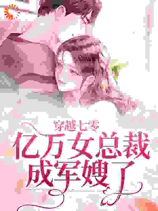 穿越七零：亿万女总裁成军嫂了全文免费完整版阅读_午夜的花静静开_穿越七零：亿万女总裁成军嫂了最新章节更新全集