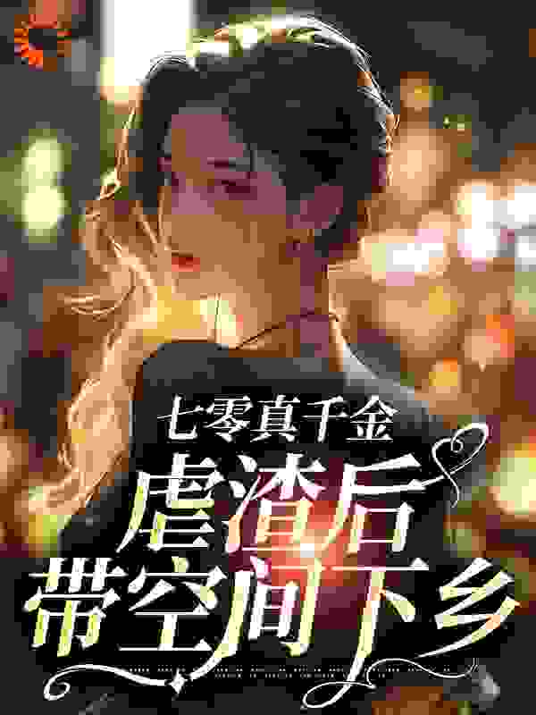七零真千金，虐渣后带空间下乡全文免费完整版阅读_卿烟栀_七零真千金，虐渣后带空间下乡最新章节更新全集