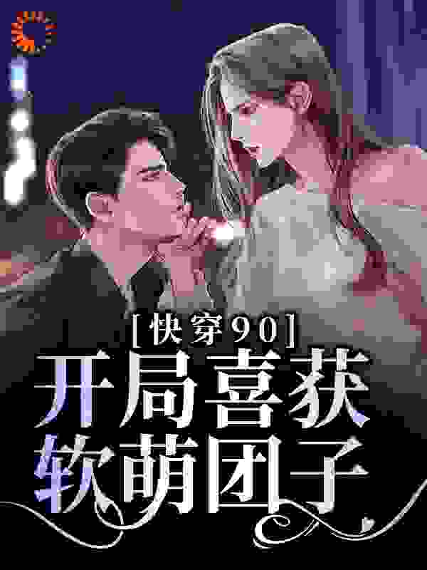 快穿90：开局喜获软萌团子全文免费完整版阅读_棉花糖布丁_快穿90：开局喜获软萌团子最新章节更新全集