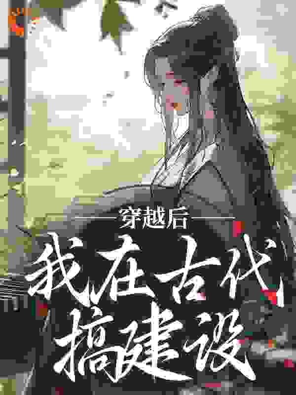 穿越后，我在古代搞建设全文免费完整版阅读_椹渊_穿越后，我在古代搞建设最新章节更新全集