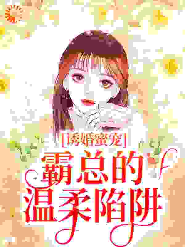 诱婚蜜宠：霸总的温柔陷阱全文免费完整版阅读_语飞_诱婚蜜宠：霸总的温柔陷阱最新章节更新全集
