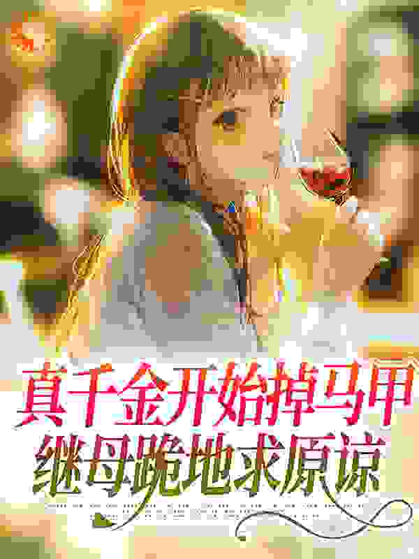 真千金开始掉马甲，继母跪地求原谅全文免费完整版阅读_雪柚柚_真千金开始掉马甲，继母跪地求原谅最新章节更新全集
