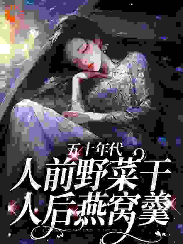 五十年代：人前野菜干，人后燕窝羹全文免费完整版阅读_桃桃瑆冰乐_五十年代：人前野菜干，人后燕窝羹最新章节更新全集