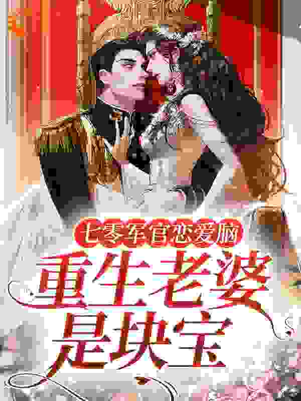 七零军官恋爱脑，重生老婆是块宝全文免费完整版阅读_夏冰雹_七零军官恋爱脑，重生老婆是块宝最新章节更新全集