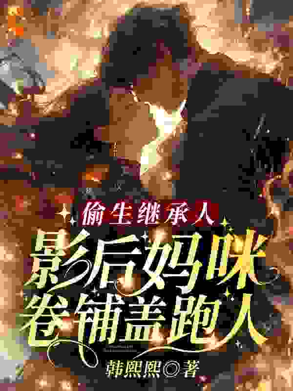 偷生继承人，影后妈咪卷铺盖跑人全文免费完整版阅读_韩熙熙_偷生继承人，影后妈咪卷铺盖跑人最新章节更新全集