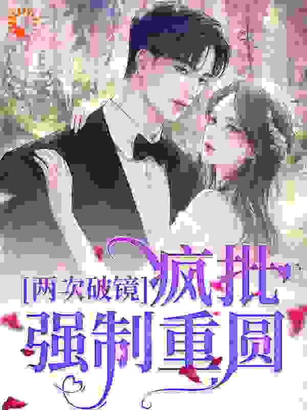 两次破镜，疯批强制重圆全文免费完整版阅读_蓝紫荆_两次破镜，疯批强制重圆最新章节更新全集