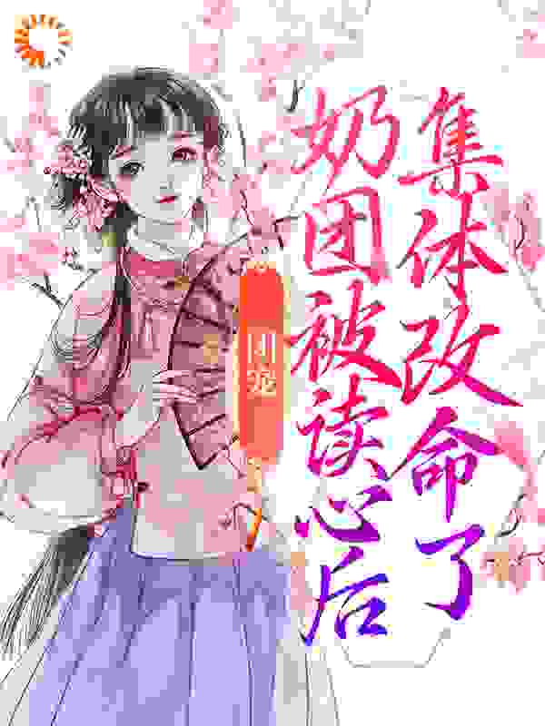 团宠：奶团被读心后，集体改命了全文免费完整版阅读_月木里_团宠：奶团被读心后，集体改命了最新章节更新全集