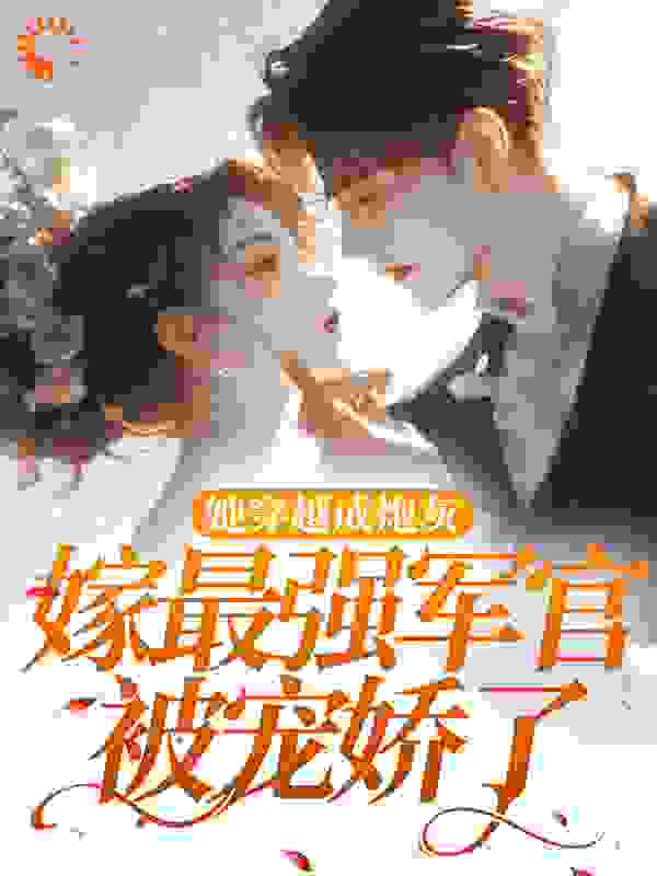 她穿越成炮灰，嫁最强军官被宠娇了全文免费完整版阅读_诺言诗微_她穿越成炮灰，嫁最强军官被宠娇了最新章节更新全集